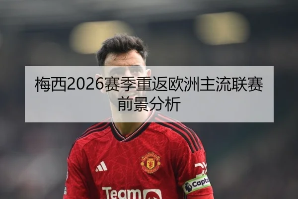 梅西2026赛季重返欧洲主流联赛前景分析
