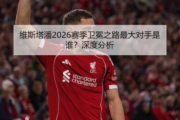 维斯塔潘2026赛季卫冕之路最大对手是谁？深度分析